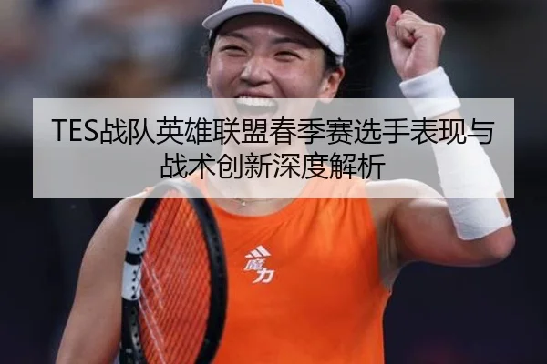 TES战队英雄联盟春季赛选手表现与战术创新深度解析